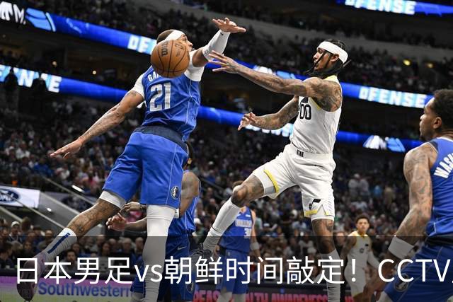 日本男足vs朝鲜时间敲定！CCTV直播，双方注定拼到急眼